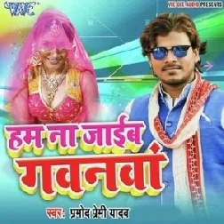 Ham Na Jaib Gawanwa (Pramod Premi Yadav)