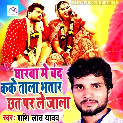 Gharwa Me Band Kake Tala Bhatar Chhat Par Le Jala (Shashi Lal Yadav)