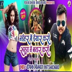 Naihar Mein Iyar Kari Sasura Mein Bhatar Kari (2019) Deepak Dildar , Antra Singh Priyanka