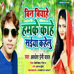 Bin Biyahe Hamake Kahe Saiya Kahelu (Awadhesh Premi Yadav)